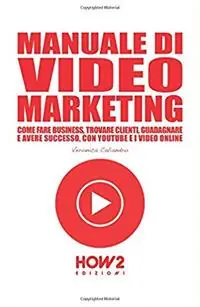Manuale di video marketing. Come fare business, trovare clienti, guadagnare e avere successo, con Youtube e i video online Subito Disponibile