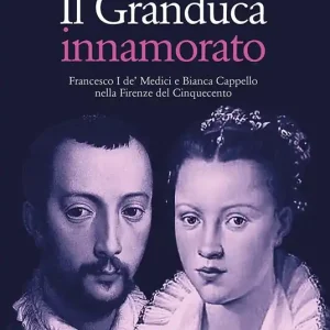 Economico Il Granduca innamorato. Francesco I de‘ Medici e Bianca Cappello nella Firenze del Cinquecento