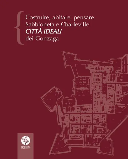 Costruire, abitare, pensare. Sabbioneta e Charleville città ideali dei Gonzaga Prezzo Basso