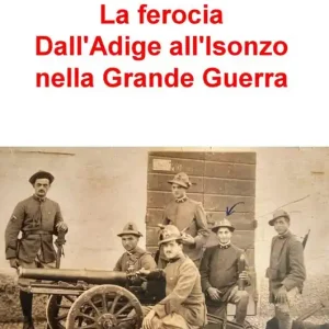 La ferocia. Dall‘Adige all‘Isonzo nella Grande Guerra Vendita Finale