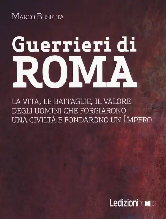 Nuova Collezione Guerrieri di Roma. La vita, le battaglie, il valore degli uomini che forgiarono una civilità e fondarono un impero