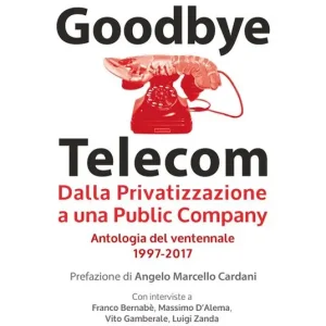 Goodbye Telecom. Dalla privatizzazione a una public company. Antologia del ventennale 1997-2017 Più Venduto