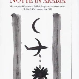 Promozione Esclusiva Notte in Arabia. Vita e storia di Gianmarco Bellini, il ragazzo che voleva volare (Bellini & Cocciolone, Iraq ’91)