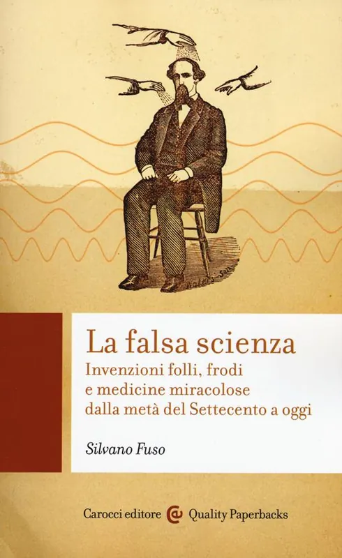 Quantità Limitata La falsa scienza. Invenzioni folli, frodi e medicine miracolose dalla metà del Settecento a oggi