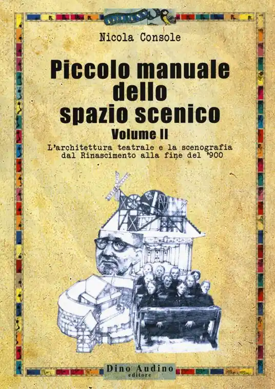 Piccolo manuale dello spazio scenico. Vol. 2 L‘ architettura teatrale e la scenografia dal Rinascimento alla fine del ‘900 Nuova Collezione