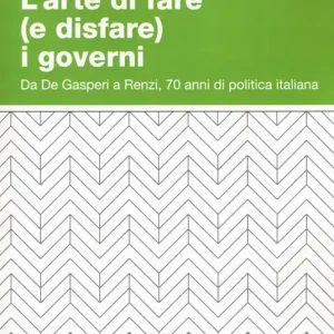 Acquista Ora L‘arte di fare (e disfare) i governi. Da De Gasperi a Renzi, 70 anni di politica italiana