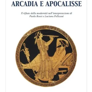 Arcadia e apocalisse. Il rifiuto della modernità nella interpretazione Paola Rossi e Luciano Pellicani Offerta Speciale