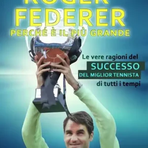 Roger Federer. Perché è il più grande. Le vere ragioni del successo del miglior tennista di tutti i tempi Offerta Lampo
