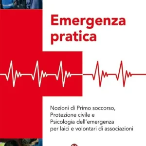 Offerta Limitata Emergenza pratica. Nozioni di primo soccorso, protezione civile e psicologia dell‘emergenza per laici e volontari di associazioni