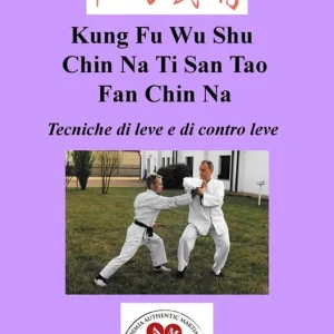 Kung Fu Wu Shu Chin Na Po Chi Ti San Tao Fan Chin Na. Tecniche di leve e immobilizzazioni e di contro leva Ch‘i Kung Marziale Promozione Esclusiva