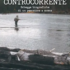 Controcorrente.. Schegge biografiche di un pescatore a mosca Economico