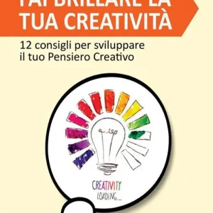 Consegna Rapida Fai brillare la tua creatività. 12 consigli per sviluppare il tuo pensiero creativo