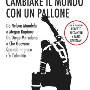 Ordina Subito Cambiare il mondo con un pallone. Da Nelson Mandela a Megan Rapinoe, da Diego Maradona a Che Guevara quando in gioco c’è l’identità