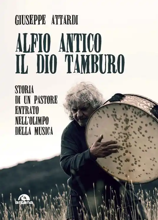 Alfio Antico. Il dio tamburo. Storia di un pastore entrato nell’Olimpo della musica Più Venduto