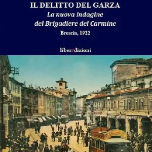 Il delitto del Garza. La nuova indagine del Brigadiere del Carmine. Brescia 1922 Nuovo Arrivo