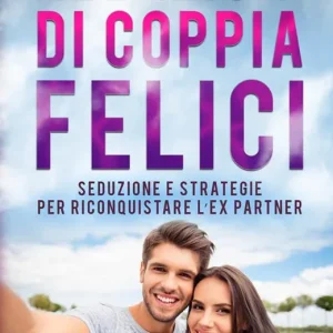 Acquista Ora Relazioni di coppia felici. Seduzione e strategie per riconquistare l‘ex partner