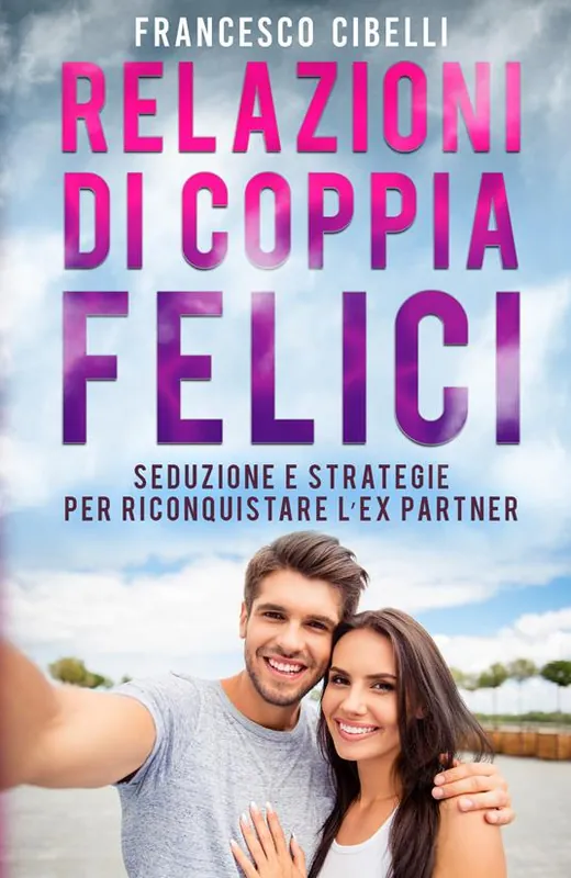 Acquista Ora Relazioni di coppia felici. Seduzione e strategie per riconquistare l‘ex partner