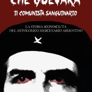 Must-Have Che Guevara il comunista sanguinario. La storia sconosciuta del mitologico mercenario argentino