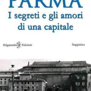 Parma. I segreti e gli amori di una capitale. Con Libro in brossura Offerta Limitata