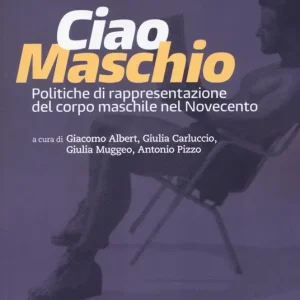 Ciao maschio. Politiche di rappresentazione del corpo maschile nel Novecento Di Tendenza
