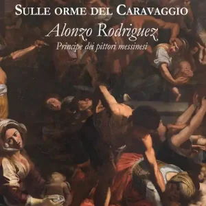 Subito Disponibile Sulle orme del Caravaggio. Alonzo Rodriguez principe dei pittori messinesi