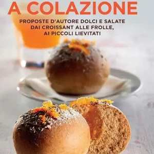 A colazione. Proposte d‘autore dolci e salate dai croissant alle frolle, ai piccoli lievitati Ultimissimo Modello