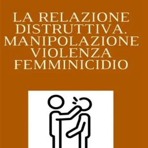 Ultimissimo Modello La relazione distruttiva. Manipolazione, violenza, femminicidio