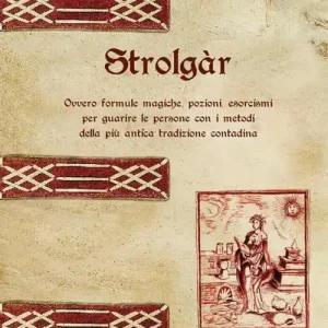 Strolgàr. Ovvero formule magiche, pozioni, esorcismi per guarire le persone con i metodi della più antica tradizione contadina Offerta Lampo