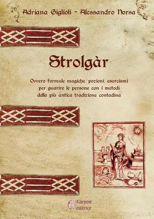 Strolgàr. Ovvero formule magiche, pozioni, esorcismi per guarire le persone con i metodi della più antica tradizione contadina Offerta Lampo