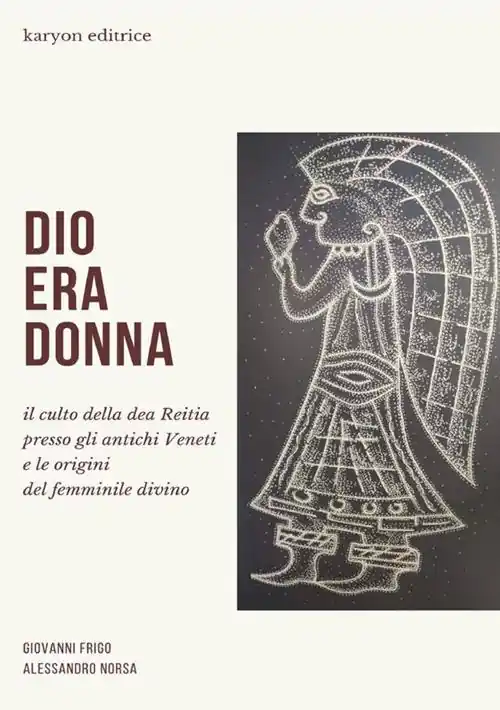 Ultime Pezzi Dio era donna. Il culto della dea Reitia presso gli antichi veneti e le origini del femminile divino