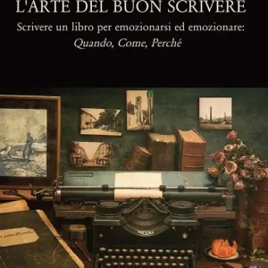 Prezzo Scontato L‘ arte del buon scrivere. Scrivere un libro per emozionarsi ed emozionare quando, come, perché