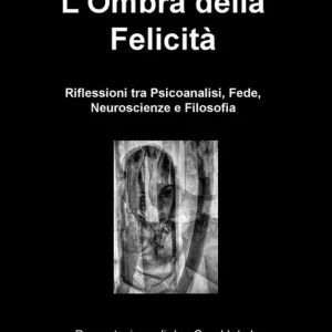 Ultime Pezzi L‘ ombra della felicità. Riflessioni tra psicoanalisi, fede, neuroscienze e filosofia