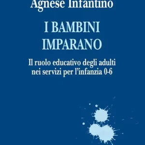 I bambini imparano. Il ruolo educativo degli adulti nei servizi per l’infanzia 0-6 Esclusivo