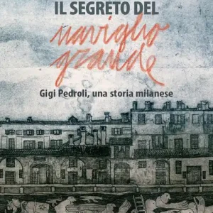 Il segreto del Naviglio Grande. Gigi Pedroli una storia milanese Subito Disponibile