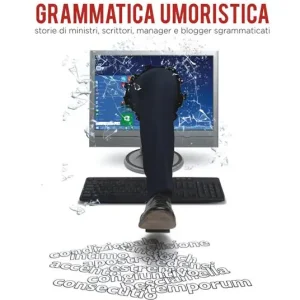 Grammatica umoristica. Storie di ministri, scrittori, manager e blogger sgrammaticati Quantità Limitata