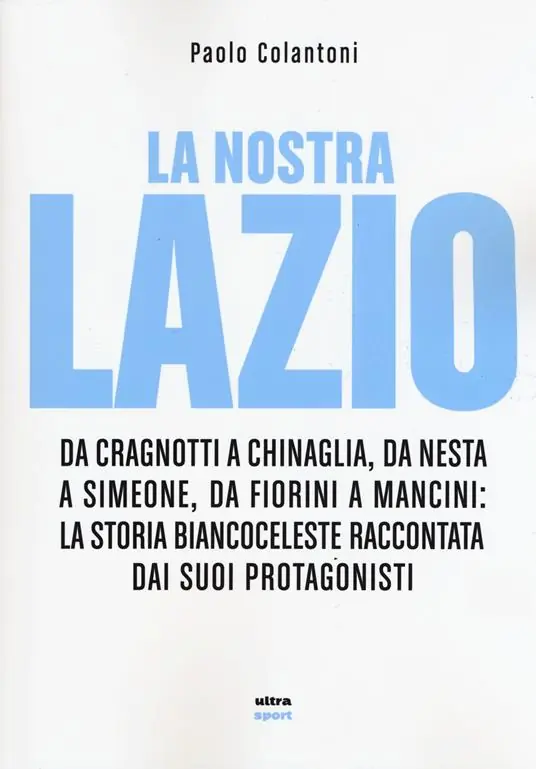 Super Prezzo La nostra Lazio. Da Cragnotti a Chinaglia, da Nesta a Simeone, da Fiorini a Mancini la storia biancoceleste raccontata dai suoi protagonisti