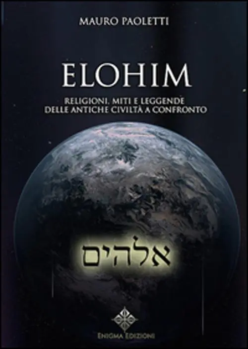 Solo Oggi Elohim. Religioni, miti e leggende delle antiche civiltà a confronto
