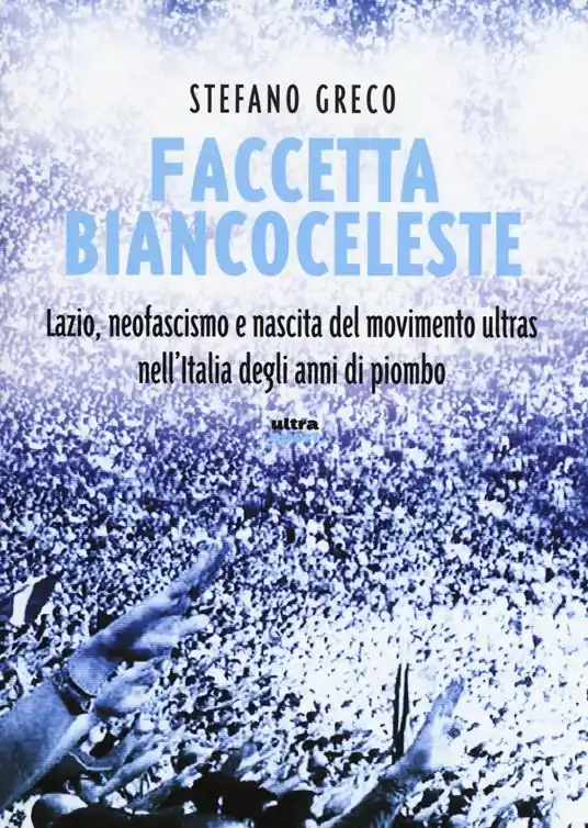 Faccetta biancoceleste. Lazio, neofascismo e nascita del movimento ultras nell‘Italia degli Anni di piombo Ordina Subito