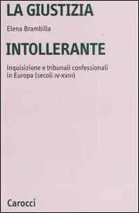 Spedito Oggi La giustizia intollerante. Inquisizione e tribunali confessionali in Europa (secoli IV-XVIII)