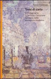 Treni di carta. L‘immaginario in ferrovia l‘irruzione del treno nella letteratura moderna Ordina Subito