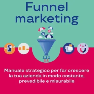 Acquisire clienti con il funnel marketing. Manuale strategico per far crescere la tua azienda in modo costante, prevedibile e misurabile Ultime Pezzi