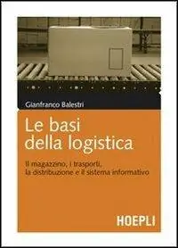 Le basi della logistica. Il magazzino, i trasporti, la distribuzione e il sistema informativo Novità
