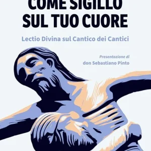 Come sigillo sul tuo cuore. Lectio Divina sul Cantico dei Cantici Consegna Rapida