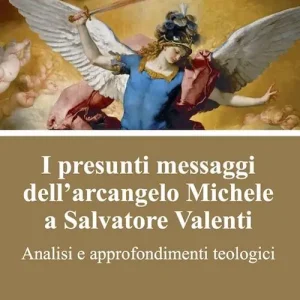 Acquista Ora I presunti messaggi dell‘arcangelo Michele a Salvatore Valenti. Analisi e approfondimenti teologici