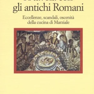 A tavola con gli antichi romani. Eccellenze, scandali, oscenità della cucina di Marziale Pagamento Sicuro