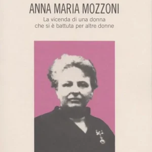 Anna Maria Mozzoni. La vicenda di una donna che si è battuta per altre donne Di Tendenza