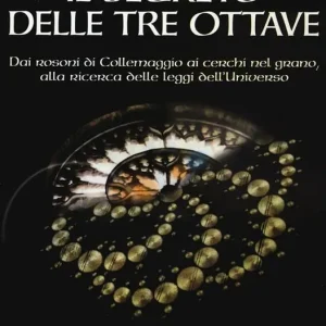 Il segreto delle Tre Ottave. Dai rosoni di Collemaggio ai cerchi nel grano alla ricerca delle leggi dell‘universo Must-Have