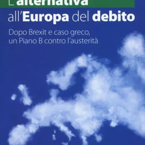 Economico L‘ alternativa all‘Europa del debito. Dopo Brexit e caso greco, un piano B contro l‘austerità
