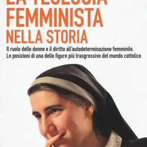 Offerta Limitata La teologia femminista nella storia. Il ruolo delle donne e il diritto all‘autodeterminazione femminile. Le posizioni di una delle figure più trasgressive del mondo cattolico