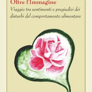 Nuovo Arrivo Oltre l‘immagine. Viaggio tra sentimenti e pregiudizi dei disturbi del comportamento alimentare